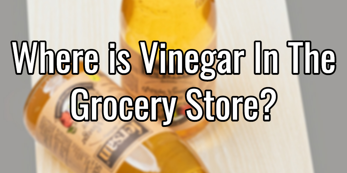 Where is Vinegar in the Grocery Store? Grocery Questions